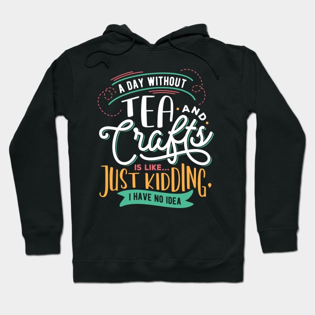 A Day Without Tea And Crafts Is Like Just Kidding I have no Idea Hoodie by Craft Tea Wonders